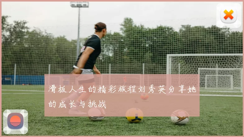 滑板人生的精彩旅程刘秀英分享她的成长与挑战