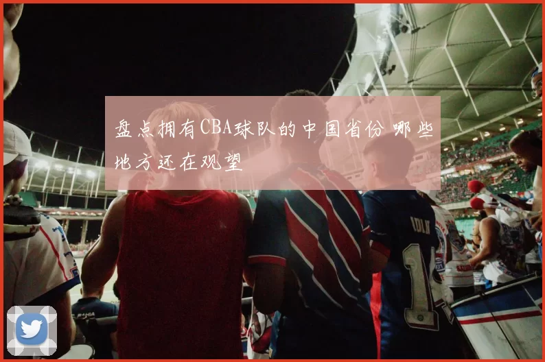 盘点拥有CBA球队的中国省份 哪些地方还在观望