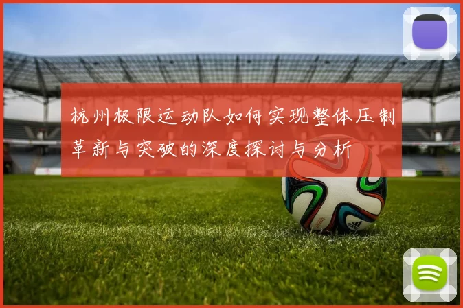 杭州极限运动队如何实现整体压制革新与突破的深度探讨与分析