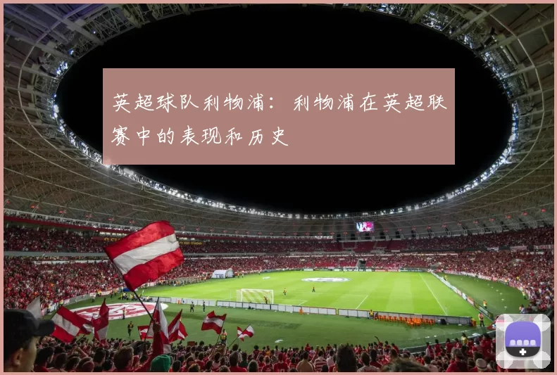英超球队利物浦：利物浦在英超联赛中的表现和历史