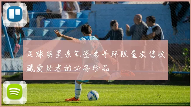 足球明星亲笔签名手环限量发售收藏爱好者的必备珍品