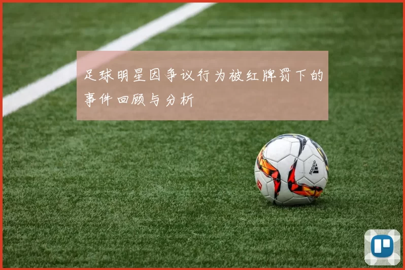 足球明星因争议行为被红牌罚下的事件回顾与分析