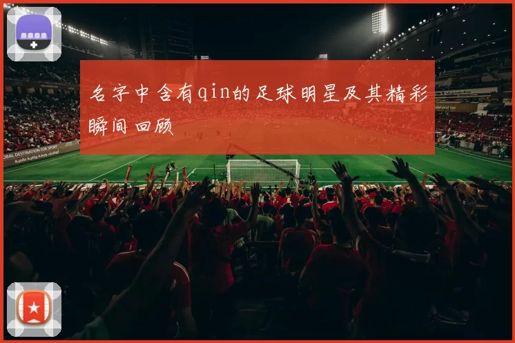 名字中含有qin的足球明星及其精彩瞬间回顾