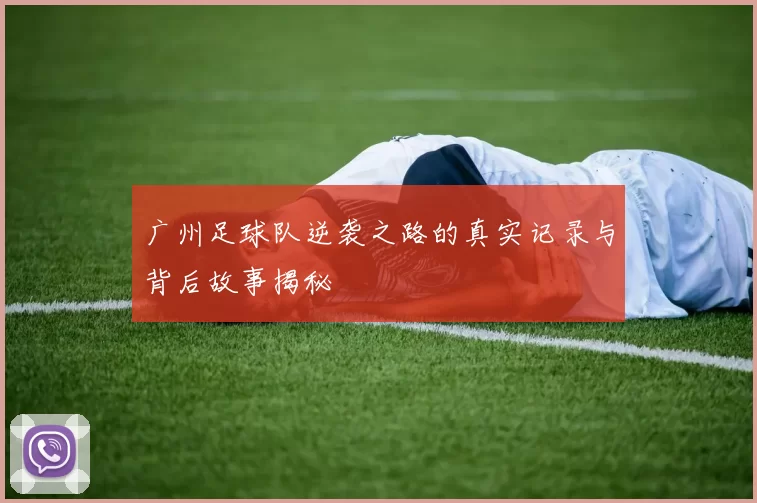 广州足球队逆袭之路的真实记录与背后故事揭秘
