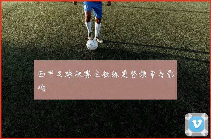西甲足球联赛主教练更替频率与影响