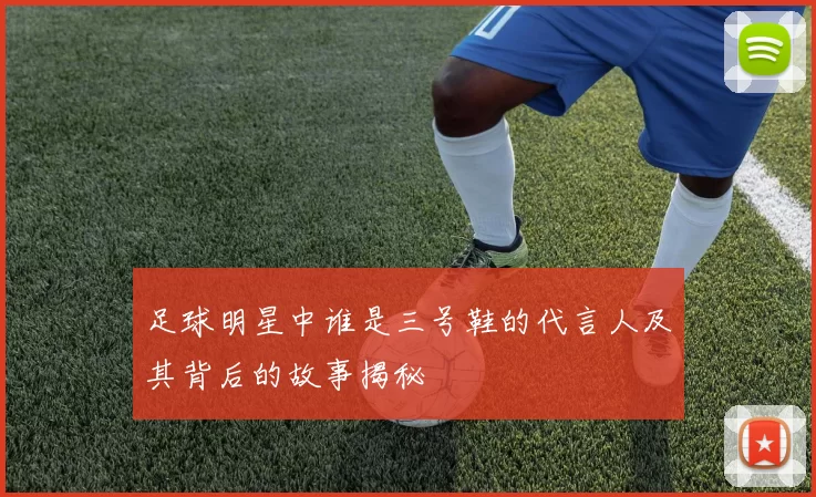 足球明星中谁是三号鞋的代言人及其背后的故事揭秘