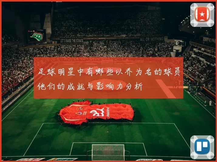 足球明星中有哪些以乔为名的球员他们的成就与影响力分析