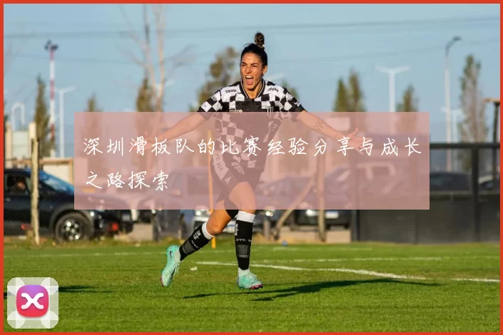 深圳滑板队的比赛经验分享与成长之路探索