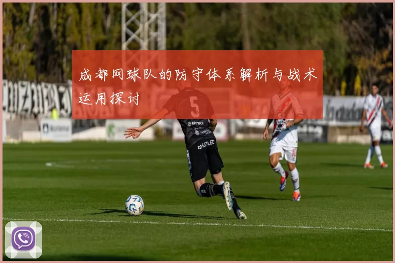 成都网球队的防守体系解析与战术运用探讨