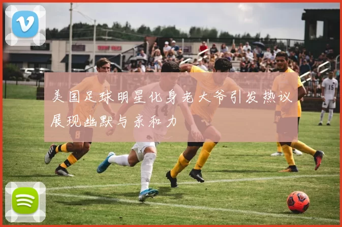 美国足球明星化身老大爷引发热议展现幽默与亲和力