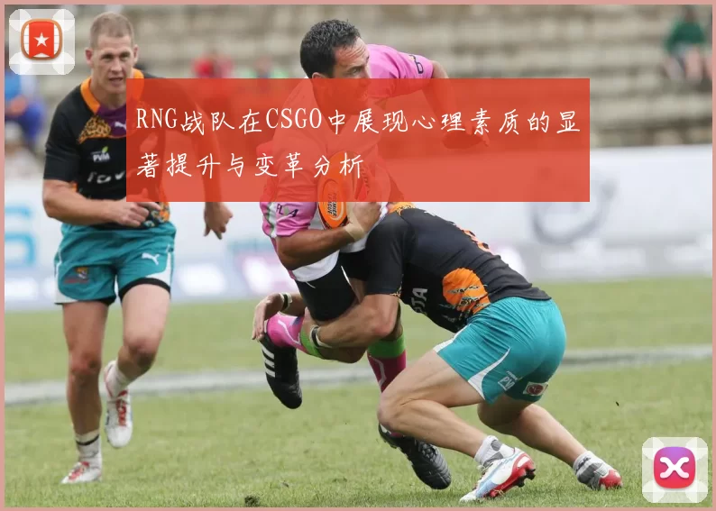RNG战队在CSGO中展现心理素质的显著提升与变革分析