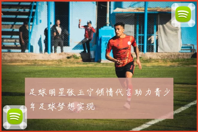 足球明星张玉宁倾情代言助力青少年足球梦想实现