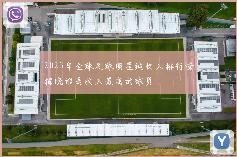 2023年全球足球明星纯收入排行榜揭晓谁是收入最高的球员