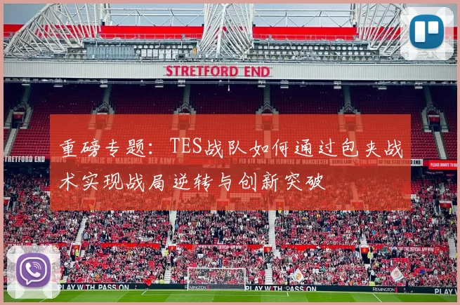 重磅专题：TES战队如何通过包夹战术实现战局逆转与创新突破
