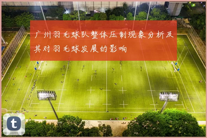 广州羽毛球队整体压制现象分析及其对羽毛球发展的影响