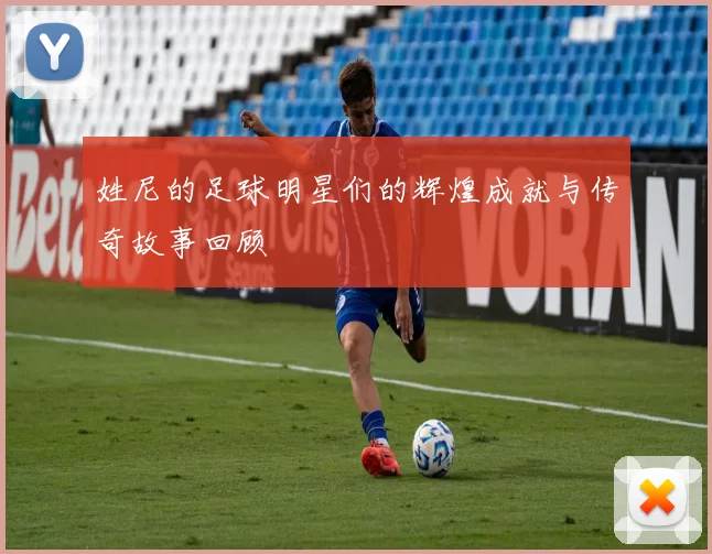 姓尼的足球明星们的辉煌成就与传奇故事回顾