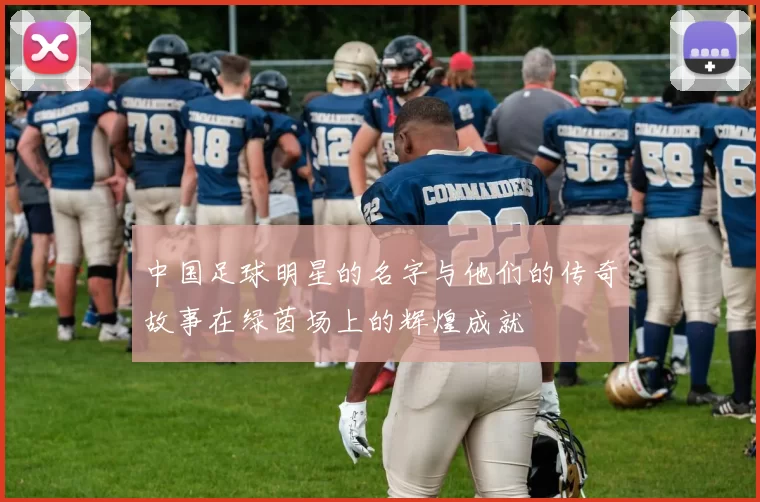 中国足球明星的名字与他们的传奇故事在绿茵场上的辉煌成就