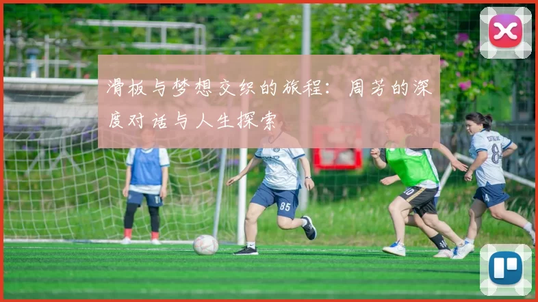 滑板与梦想交织的旅程：周芳的深度对话与人生探索