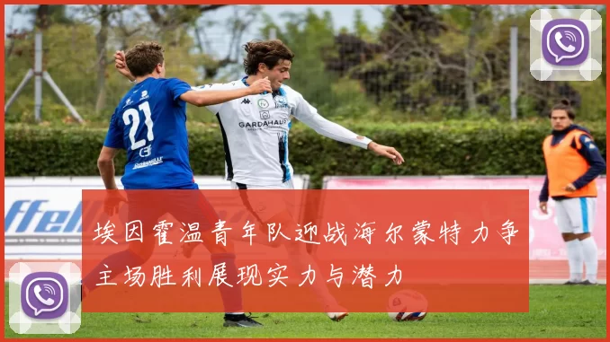 埃因霍温青年队迎战海尔蒙特力争主场胜利展现实力与潜力