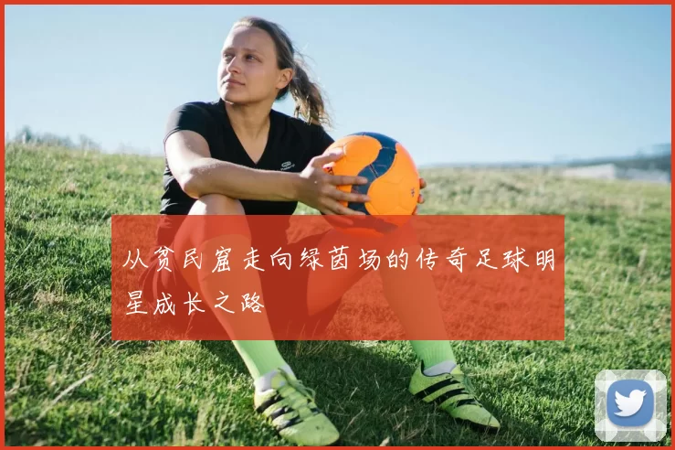 从贫民窟走向绿茵场的传奇足球明星成长之路