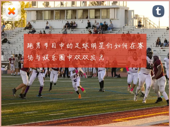 跑男节目中的足球明星们如何在赛场与娱乐圈中双双发光