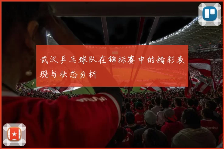 武汉乒乓球队在锦标赛中的精彩表现与状态分析