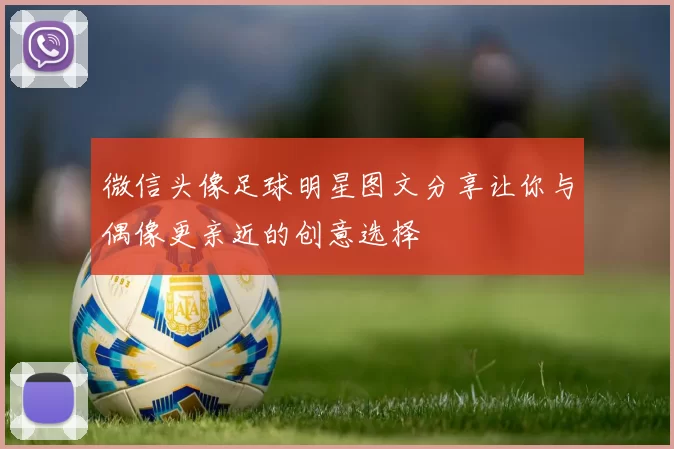 微信头像足球明星图文分享让你与偶像更亲近的创意选择