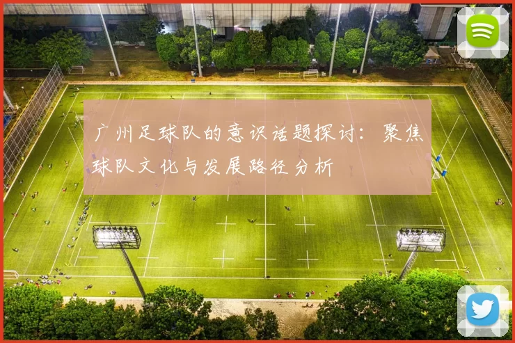广州足球队的意识话题探讨：聚焦球队文化与发展路径分析