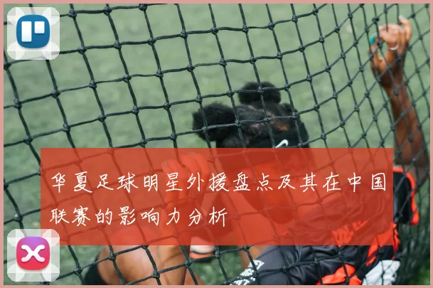华夏足球明星外援盘点及其在中国联赛的影响力分析