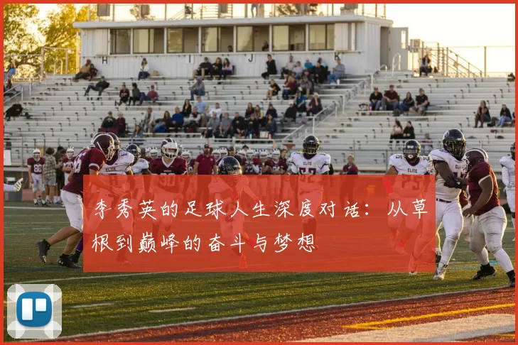 李秀英的足球人生深度对话：从草根到巅峰的奋斗与梦想