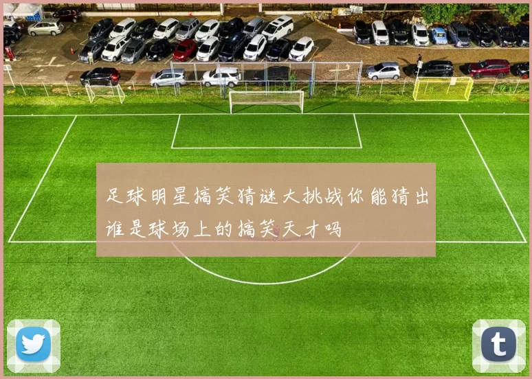 足球明星搞笑猜谜大挑战你能猜出谁是球场上的搞笑天才吗