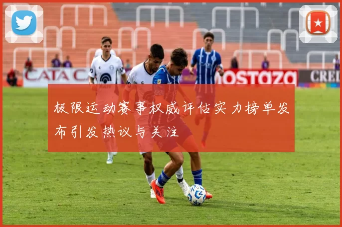 极限运动赛事权威评估实力榜单发布引发热议与关注