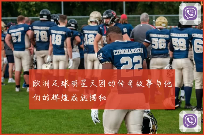 欧洲足球明星天团的传奇故事与他们的辉煌成就揭秘