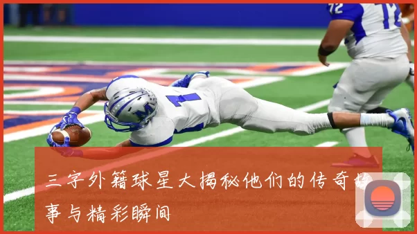 三字外籍球星大揭秘他们的传奇故事与精彩瞬间