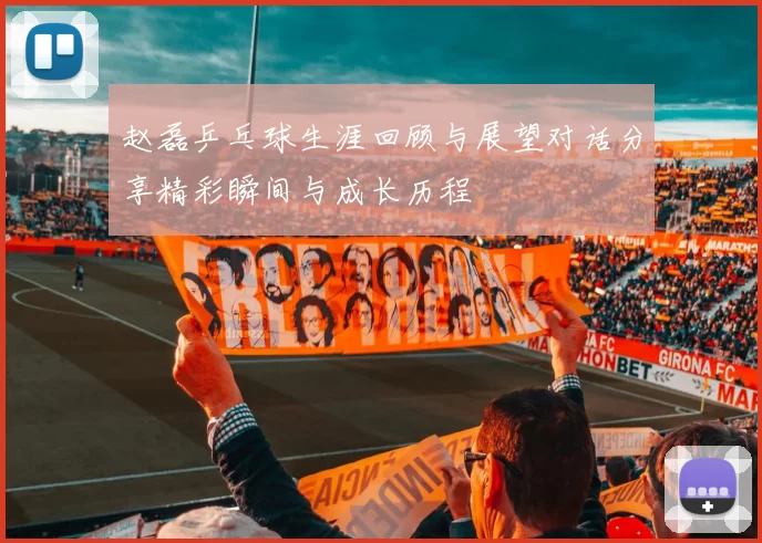 赵磊乒乓球生涯回顾与展望对话分享精彩瞬间与成长历程
