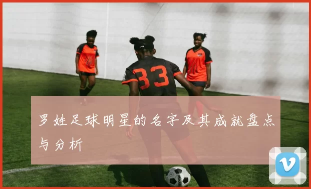 罗姓足球明星的名字及其成就盘点与分析