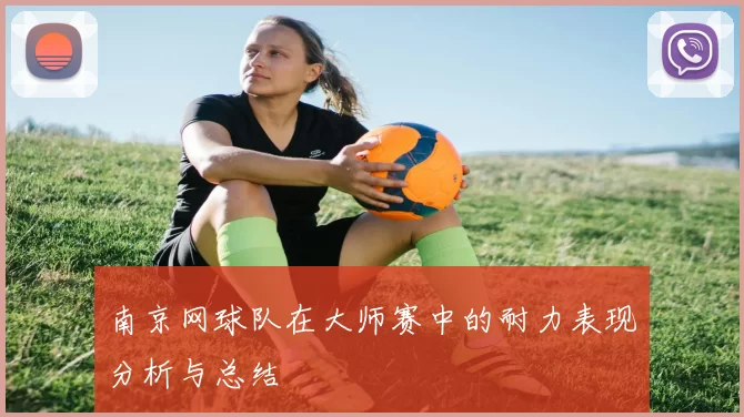 南京网球队在大师赛中的耐力表现分析与总结