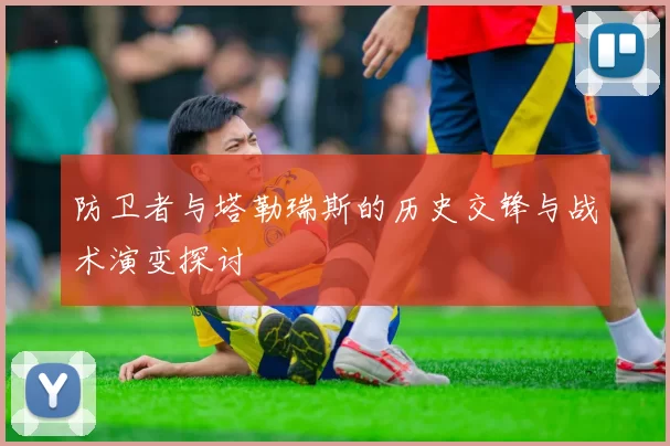防卫者与塔勒瑞斯的历史交锋与战术演变探讨