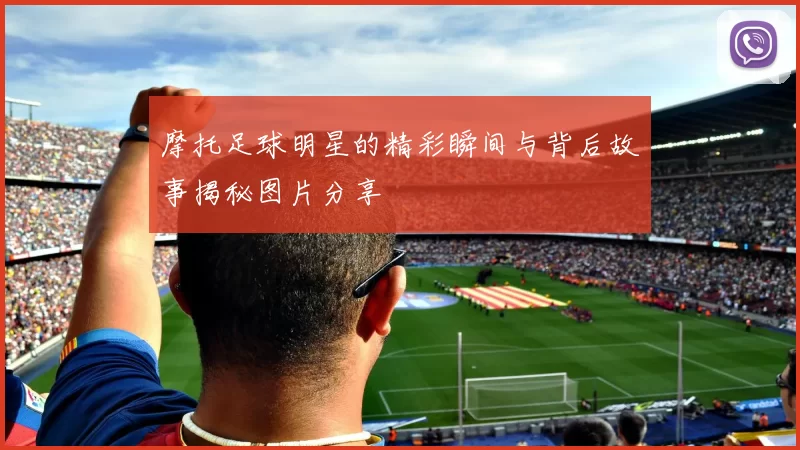 摩托足球明星的精彩瞬间与背后故事揭秘图片分享
