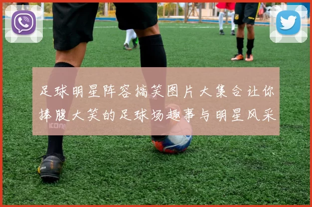 足球明星阵容搞笑图片大集合让你捧腹大笑的足球场趣事与明星风采