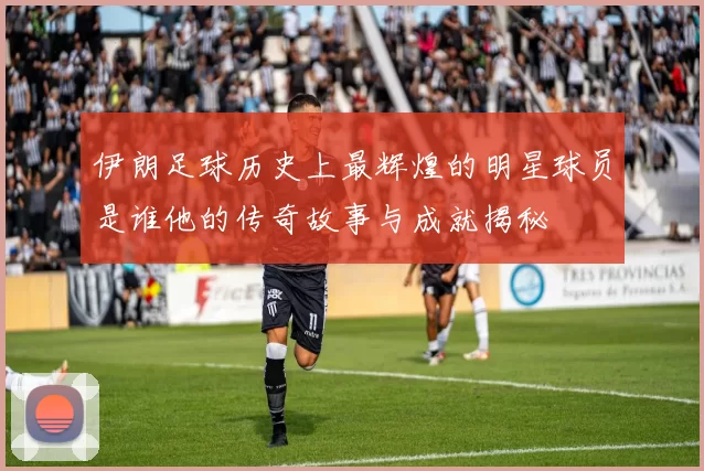 伊朗足球历史上最辉煌的明星球员是谁他的传奇故事与成就揭秘