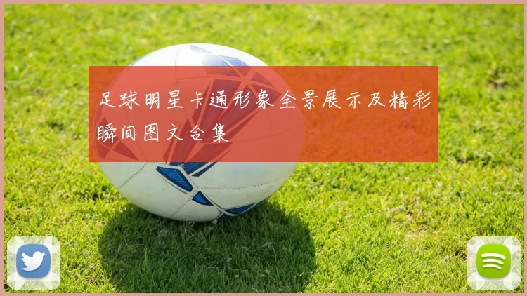 足球明星卡通形象全景展示及精彩瞬间图文合集