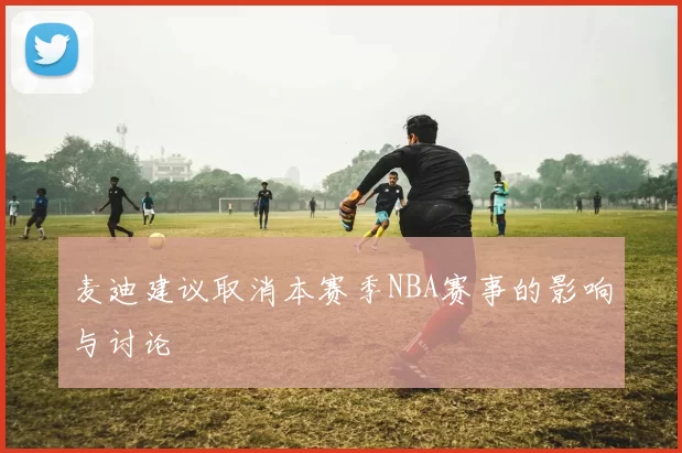 麦迪建议取消本赛季NBA赛事的影响与讨论