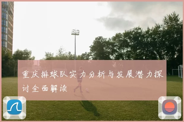 重庆排球队实力分析与发展潜力探讨全面解读